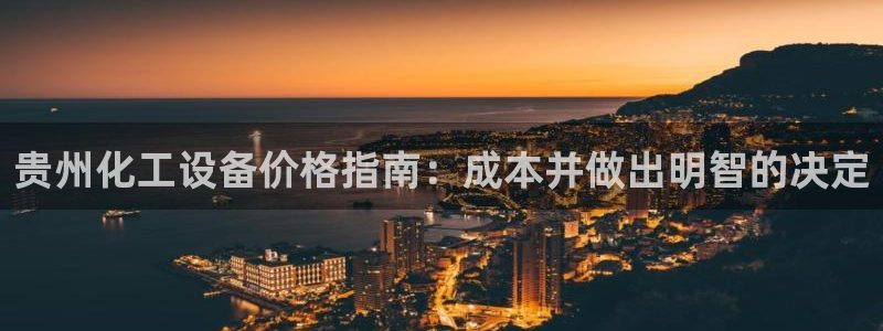 新城平台官网首页登录：贵州化工设备价格指南：成本并