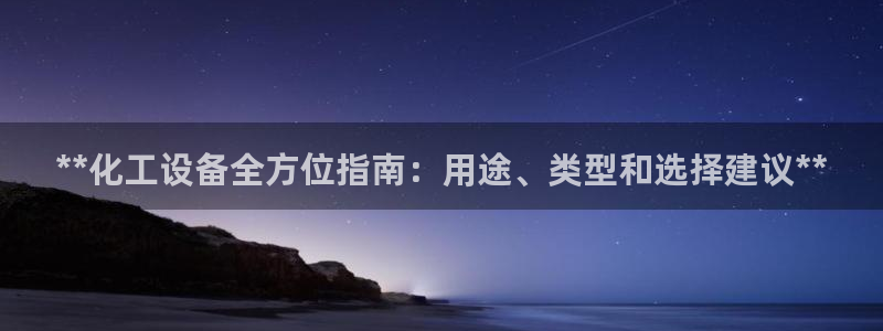 新城平台注册流程：**化工设备全方位指南：用途、类