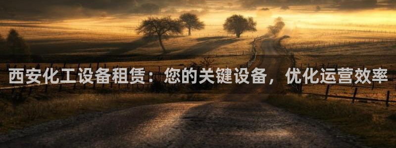 新城平台注册资金多少：西安化工设备租赁：您的关键设