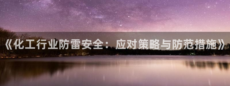 新城平台将7O777：《化工行业防雷安全：应对策略