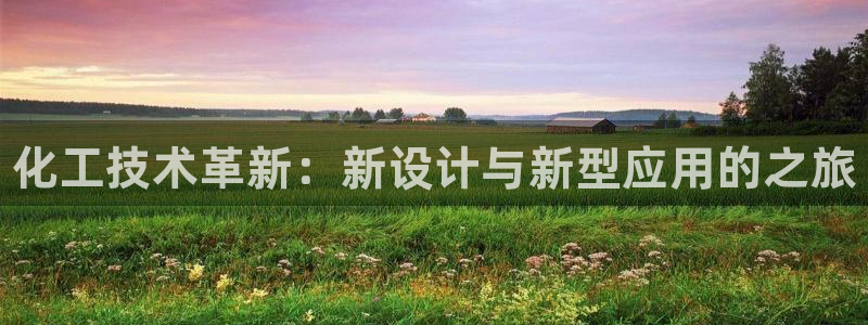 新城平台注册流程视频：化工技术革新：新设计与新型应