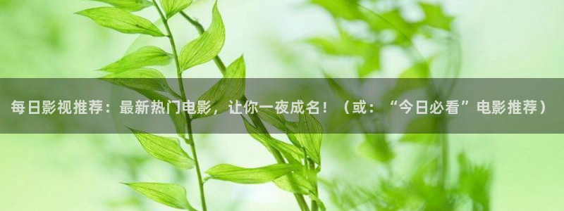 五五影院网站：每日影视推荐：最新热门电影，让你一夜成名！（或：“今日必看”电影推荐）